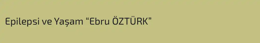 Epilepsi ve Yaşam “Ebru ÖZTÜRK”